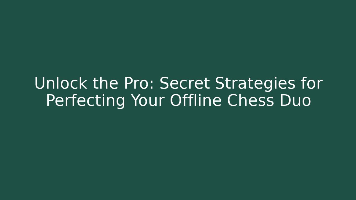 Unlock the Pro: Secret Strategies for Perfecting Your Offline Chess Duo