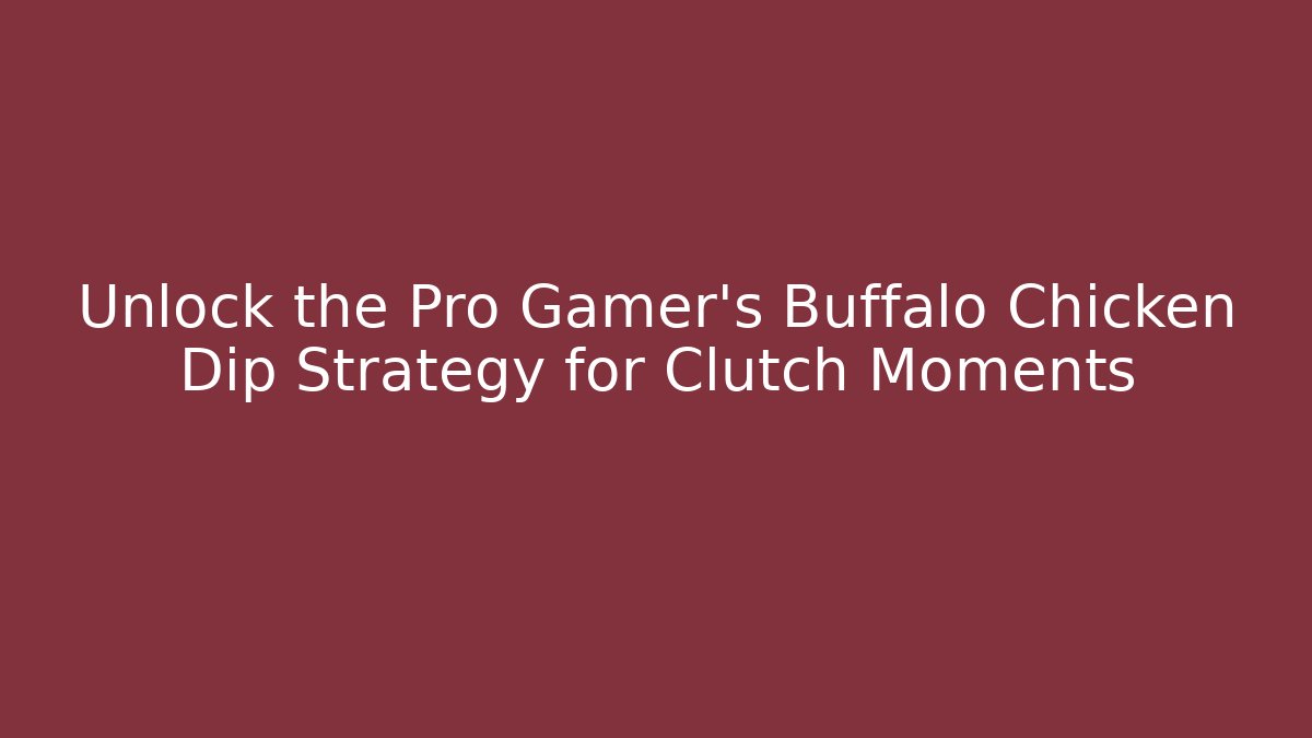 Unlock the Pro Gamer's Buffalo Chicken Dip Strategy for Clutch Moments