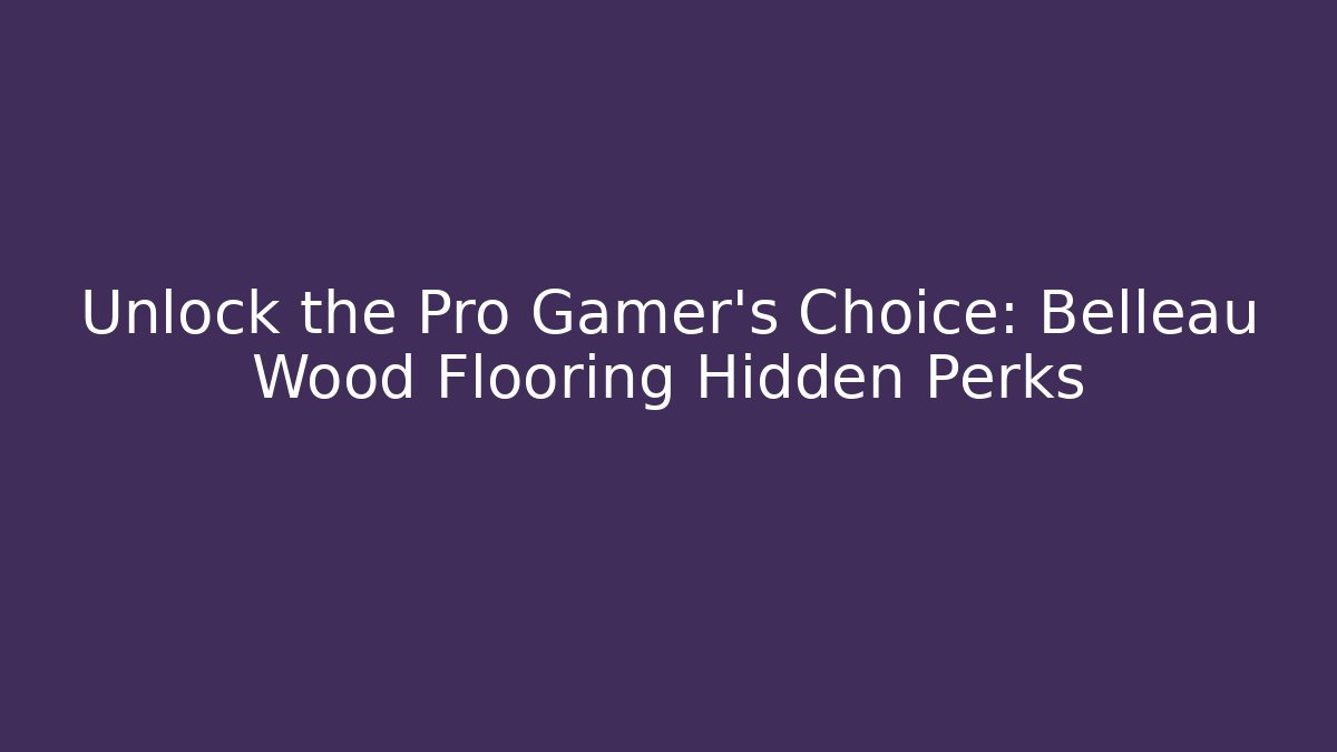 Unlock the Pro Gamer's Choice: Belleau Wood Flooring Hidden Perks