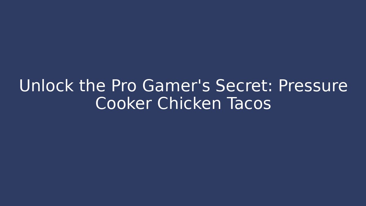 Unlock the Pro Gamer’s Secret: Pressure Cooker Chicken Tacos