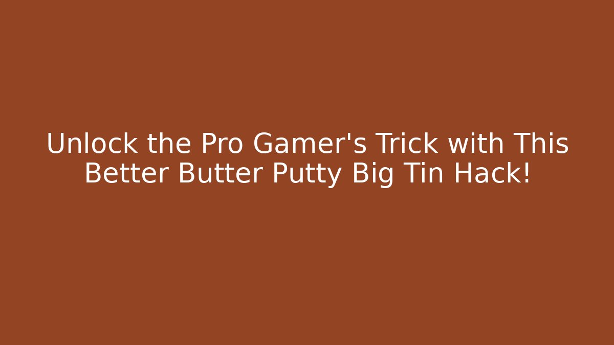 Unlock the Pro Gamer’s Trick with This Better Butter Putty Big Tin Hack!