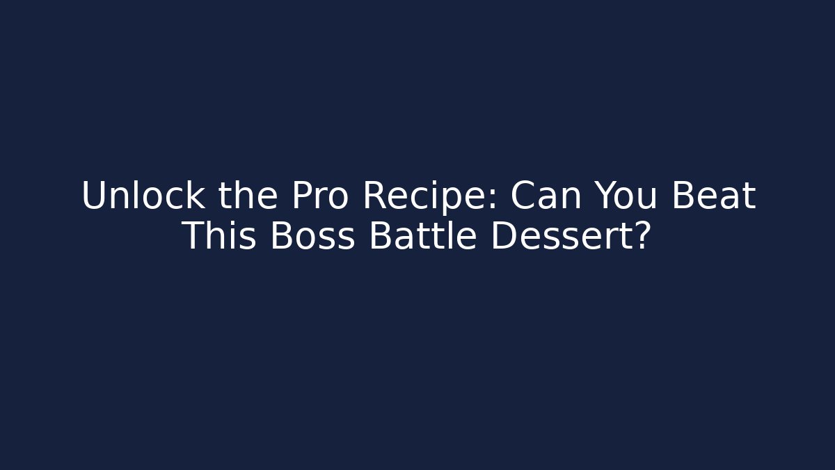 Unlock the Pro Recipe: Can You Beat This Boss Battle Dessert?