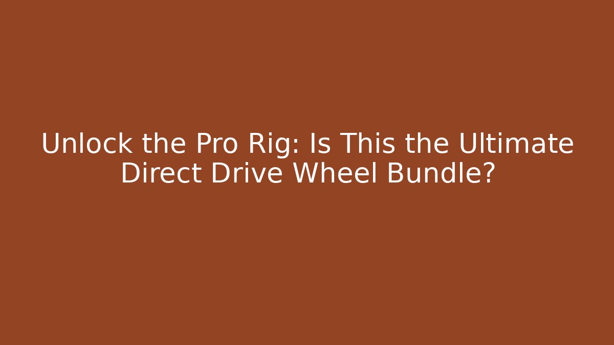Unlock the Pro Rig: Is This the Ultimate Direct Drive Wheel Bundle?