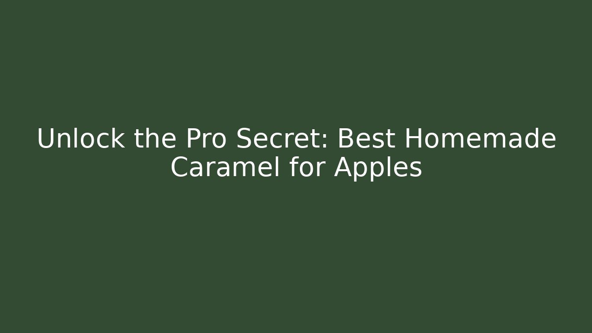Unlock the Pro Secret: Best Homemade Caramel for Apples