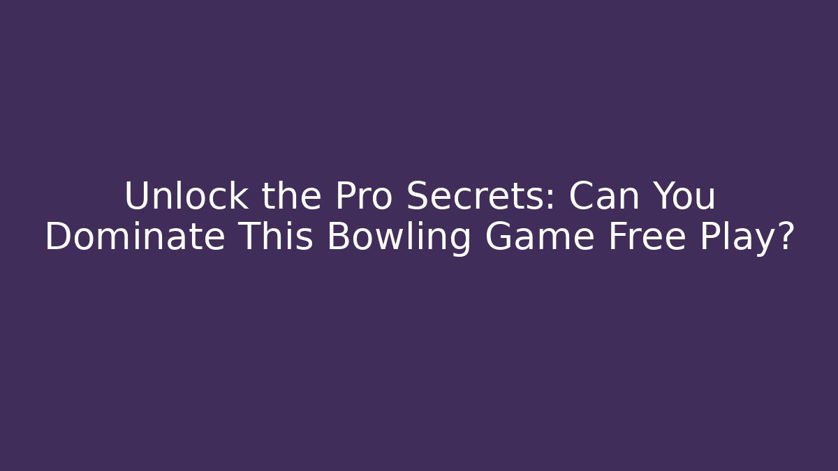 Unlock the Pro Secrets: Can You Dominate This Bowling Game Free Play?