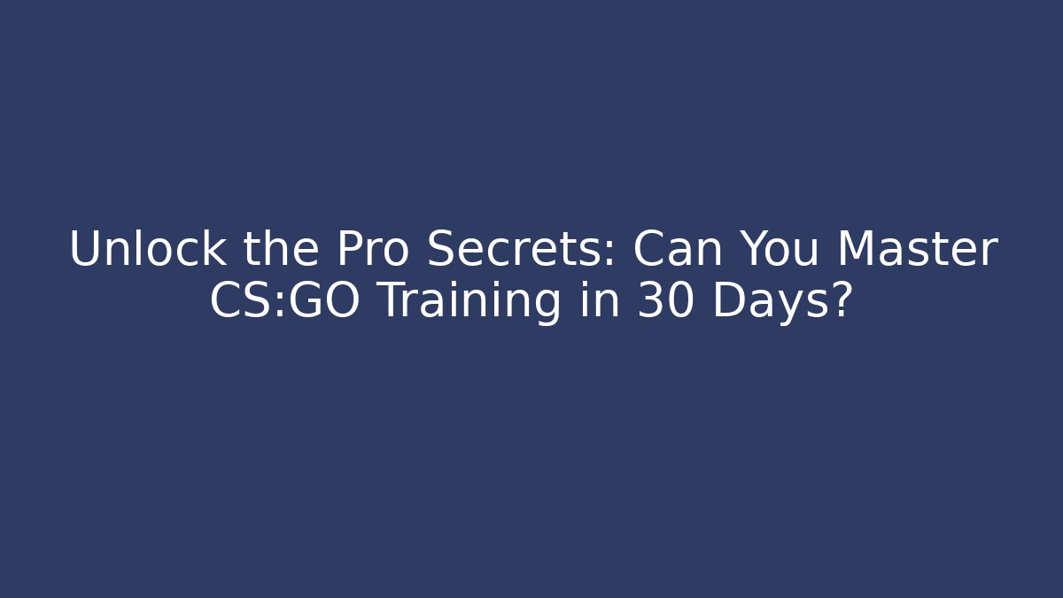 Unlock the Pro Secrets: Can You Master CS:GO Training in 30 Days?
