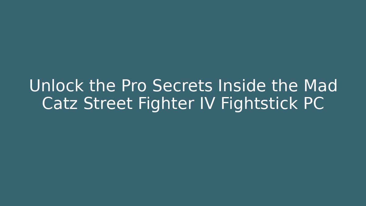 Unlock the Pro Secrets Inside the Mad Catz Street Fighter IV Fightstick PC