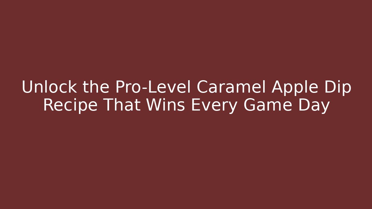 Unlock the Pro-Level Caramel Apple Dip Recipe That Wins Every Game Day