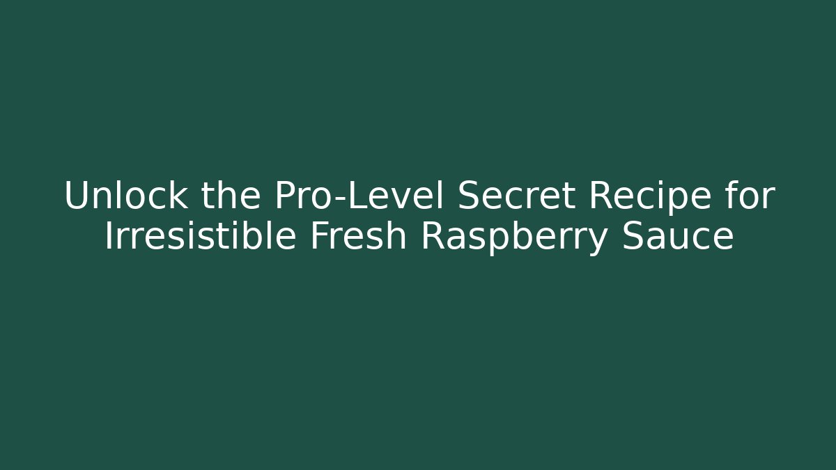 Unlock the Pro-Level Secret Recipe for Irresistible Fresh Raspberry Sauce