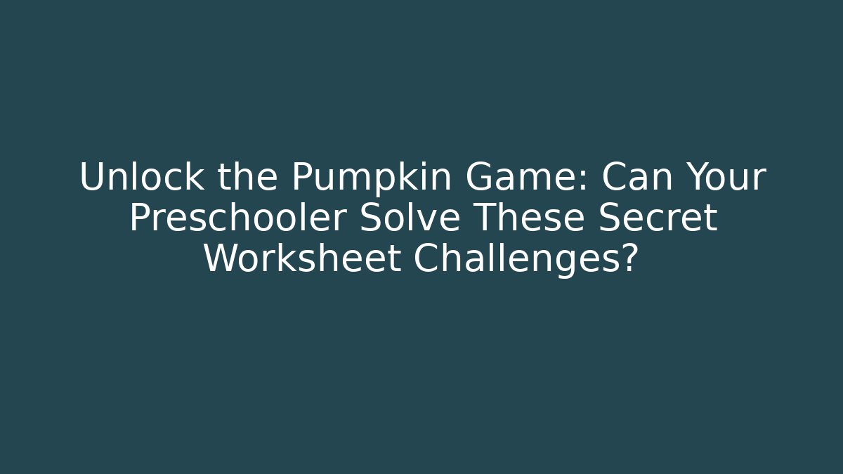 Unlock the Pumpkin Game: Can Your Preschooler Solve These Secret Worksheet Challenges?