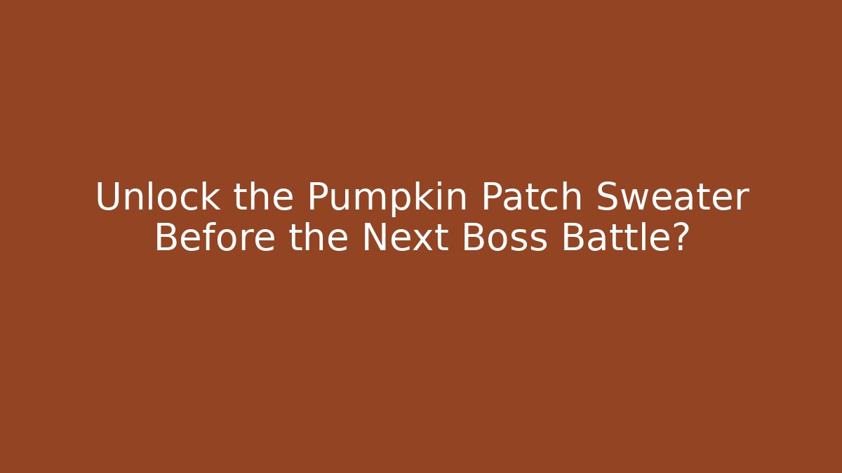 Unlock the Pumpkin Patch Sweater Before the Next Boss Battle?