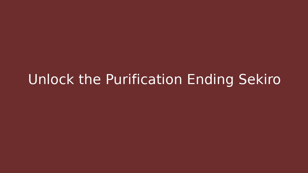 Unlock the Purification Ending Sekiro