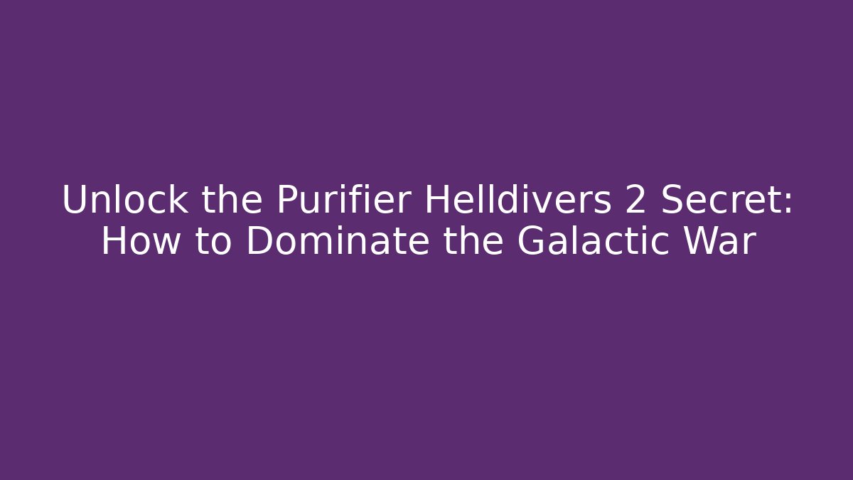 Unlock the Purifier Helldivers 2 Secret: How to Dominate the Galactic War