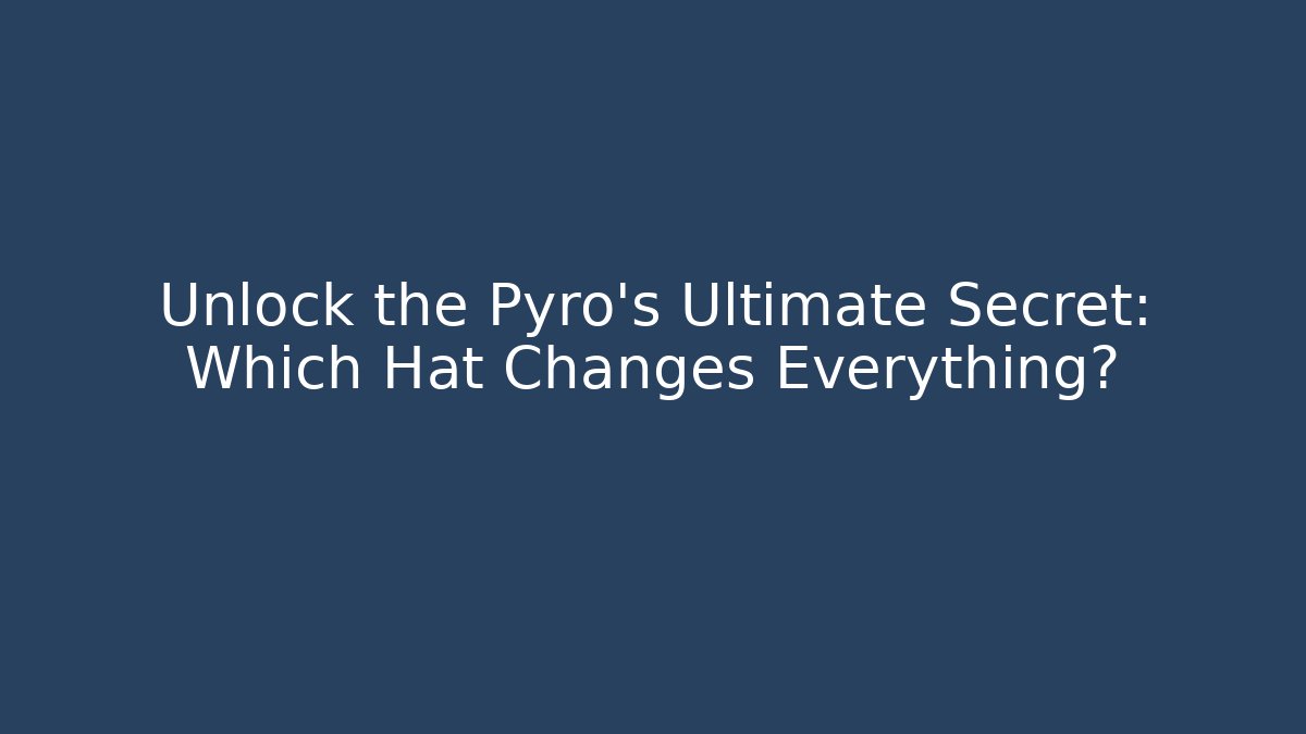 Unlock the Pyro's Ultimate Secret: Which Hat Changes Everything?