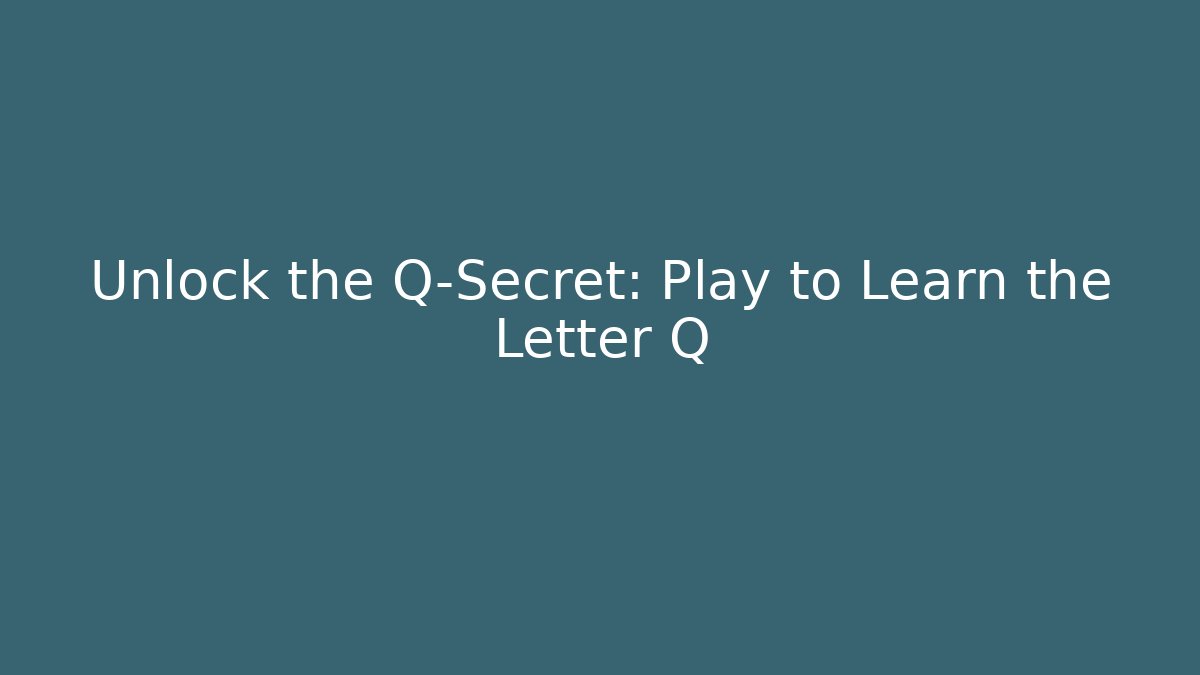 Unlock the Q-Secret: Play to Learn the Letter Q