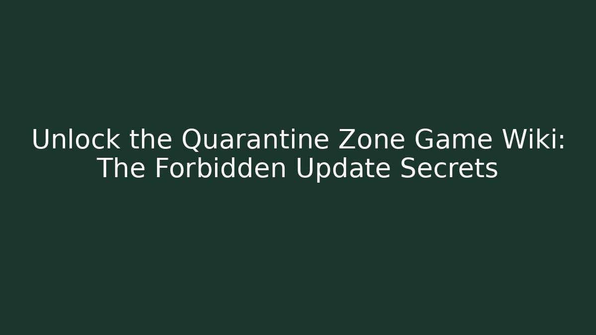 Unlock the Quarantine Zone Game Wiki: The Forbidden Update Secrets