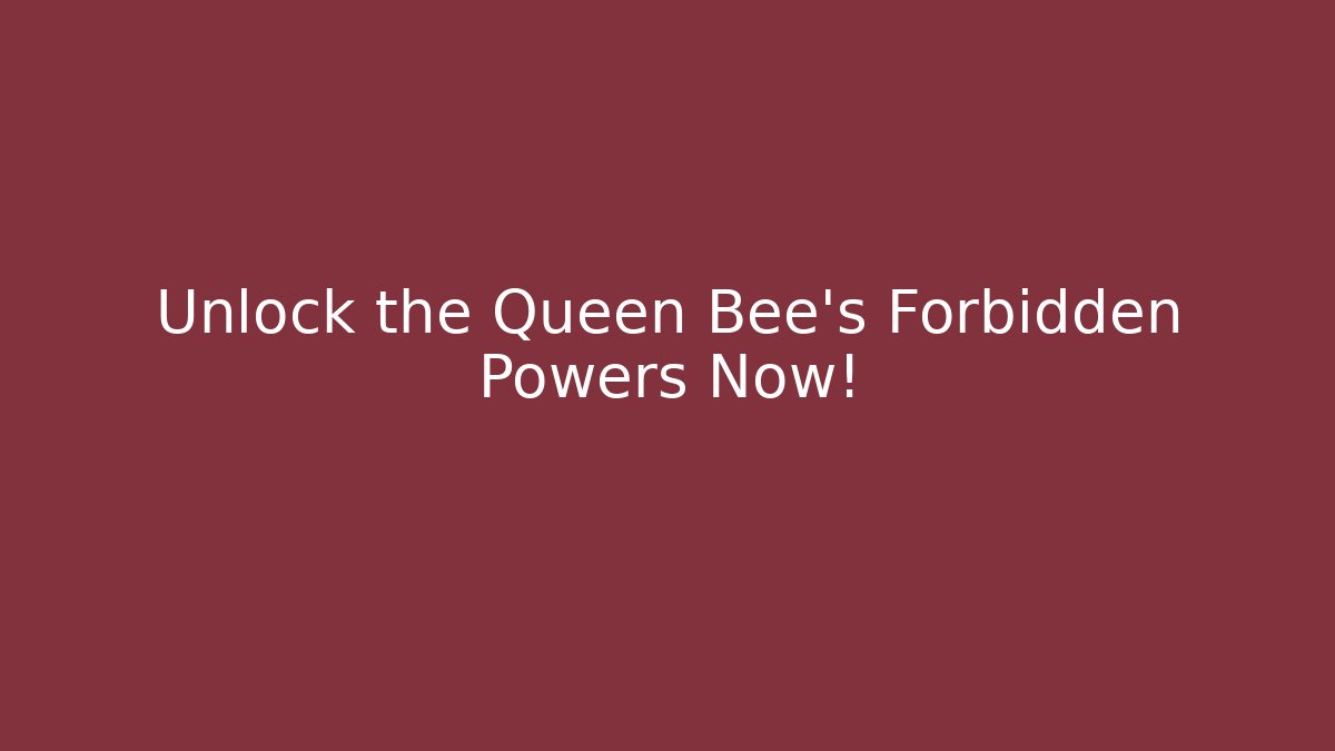 Unlock the Queen Bee's Forbidden Powers Now!