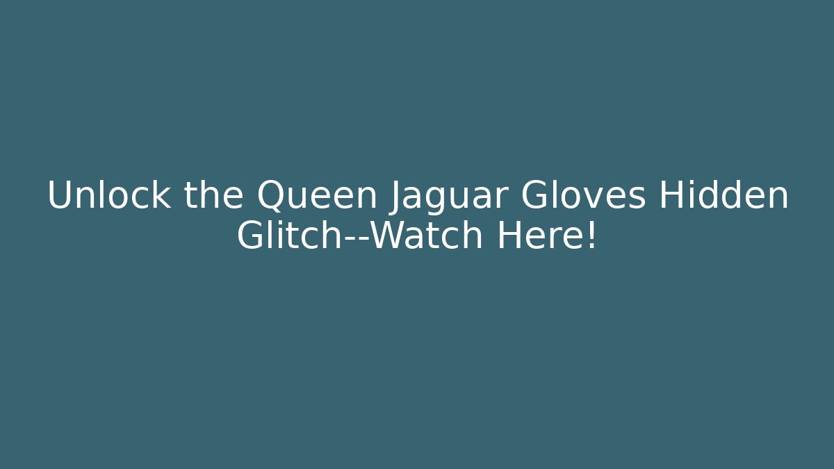 Unlock the Queen Jaguar Gloves Hidden Glitch—Watch Here!