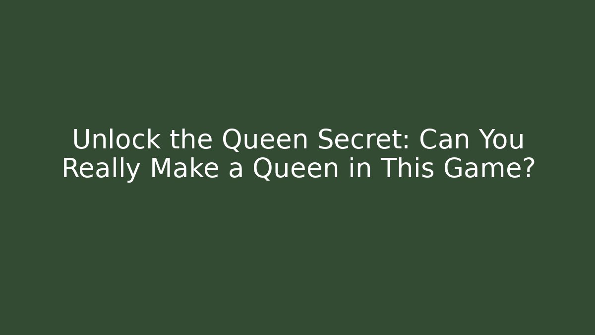 Unlock the Queen Secret: Can You Really Make a Queen in This Game?