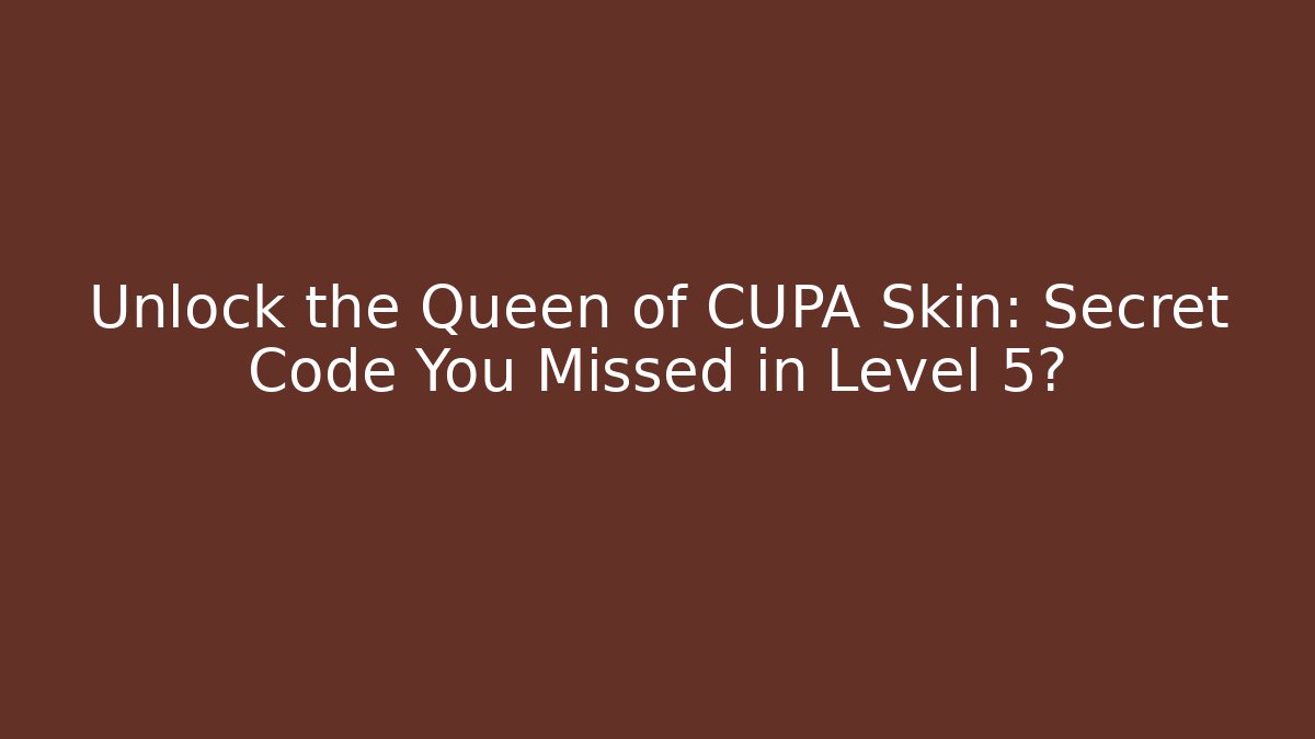 Unlock the Queen of CUPA Skin: Secret Code You Missed in Level 5?