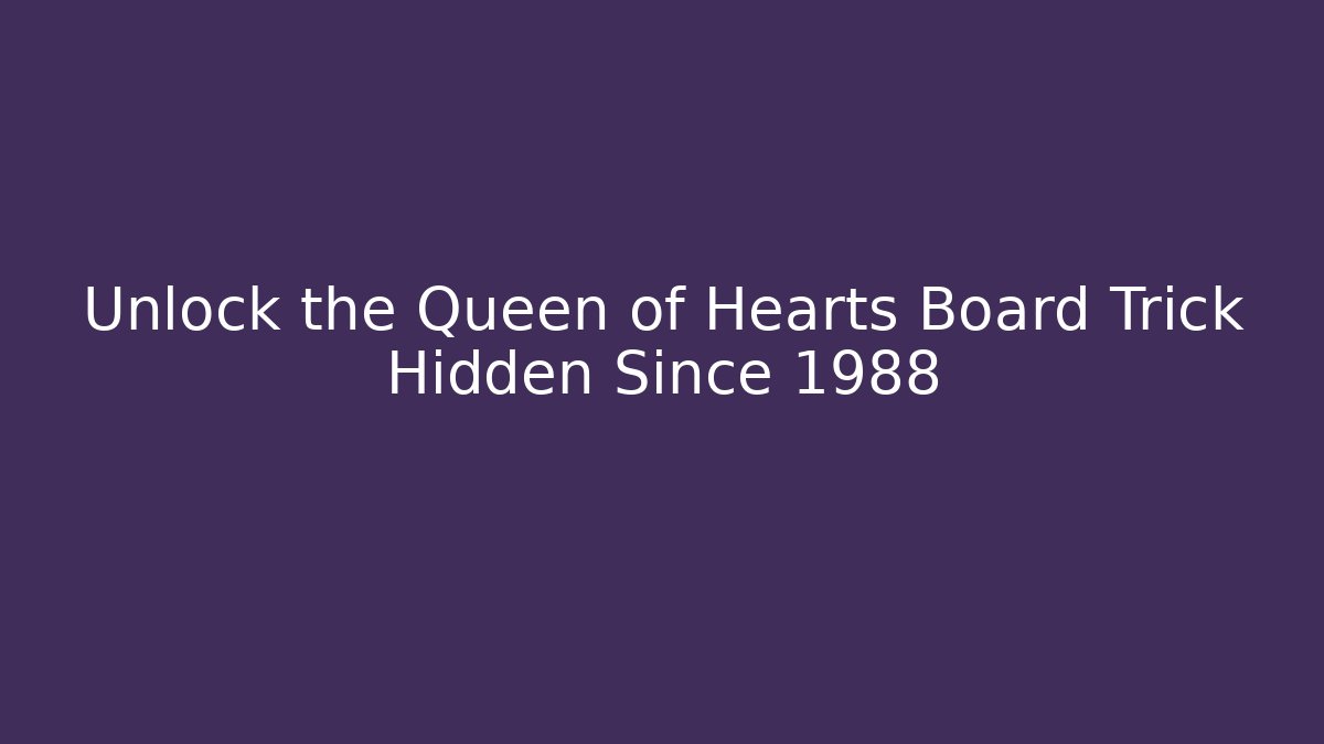 Unlock the Queen of Hearts Board Trick Hidden Since 1988
