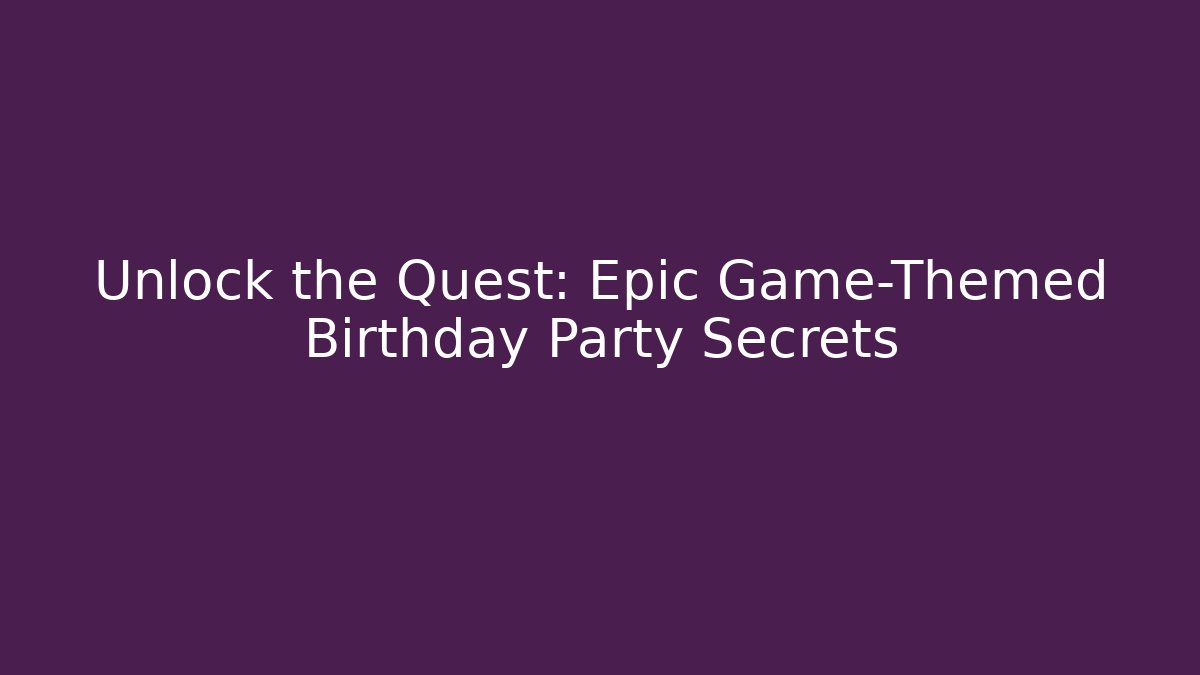 Unlock the Quest: Epic Game-Themed Birthday Party Secrets