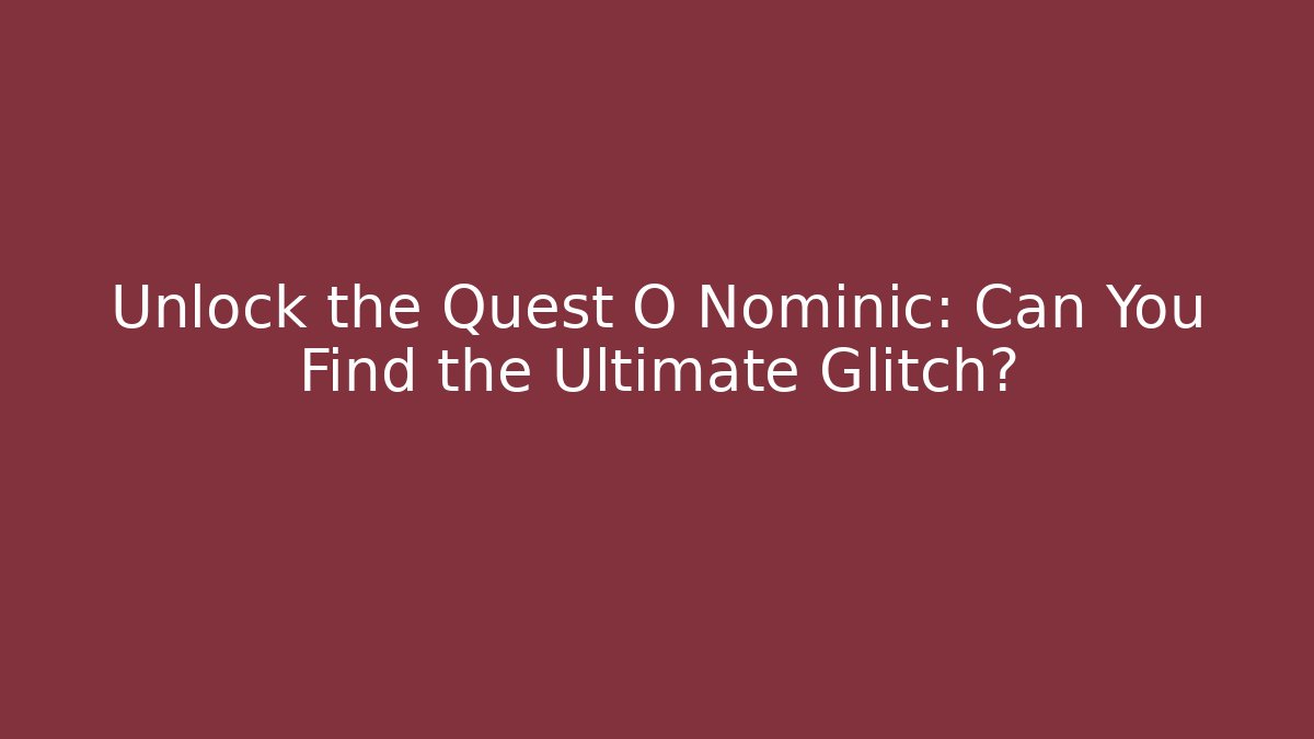 Unlock the Quest O Nominic: Can You Find the Ultimate Glitch?