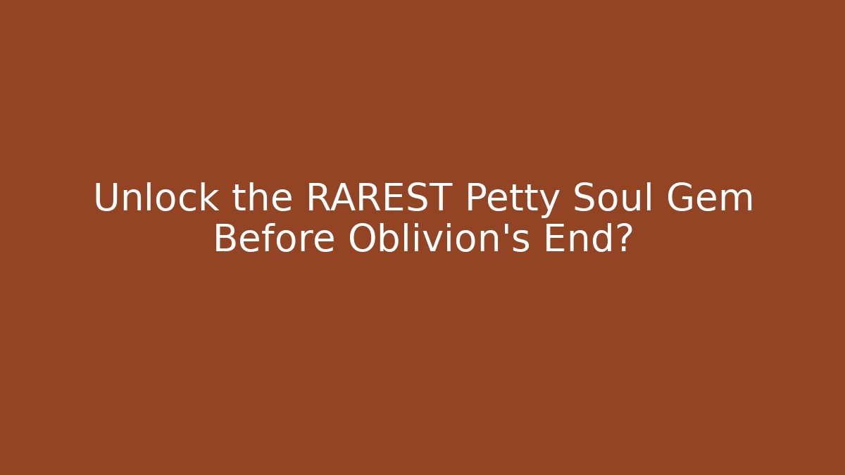 Unlock the RAREST Petty Soul Gem Before Oblivion's End?