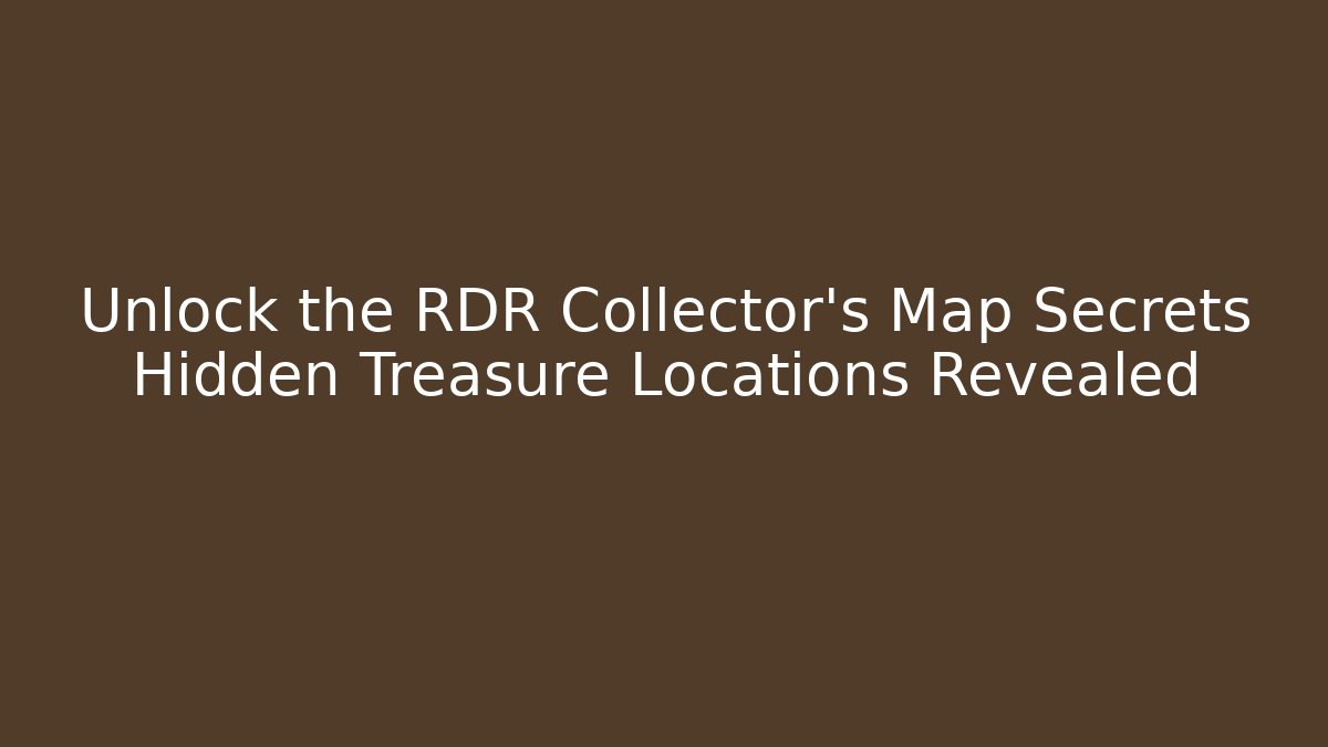 Unlock the RDR Collector's Map Secrets Hidden Treasure Locations Revealed