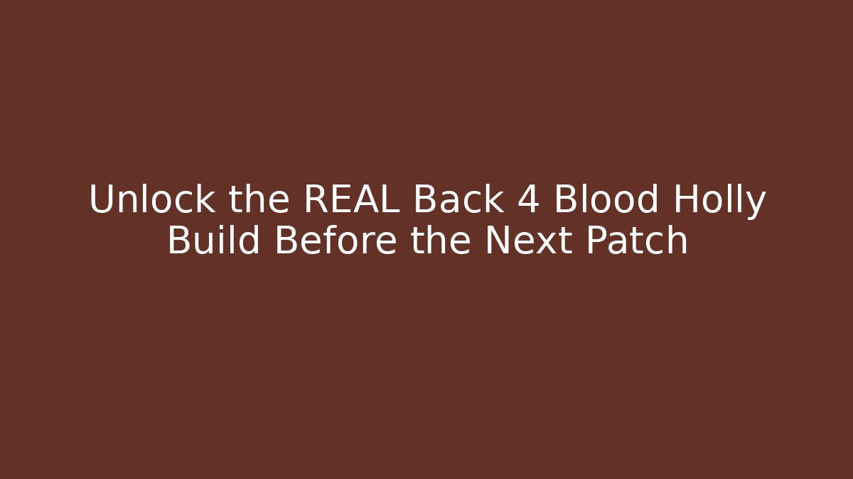 Unlock the REAL Back 4 Blood Holly Build Before the Next Patch