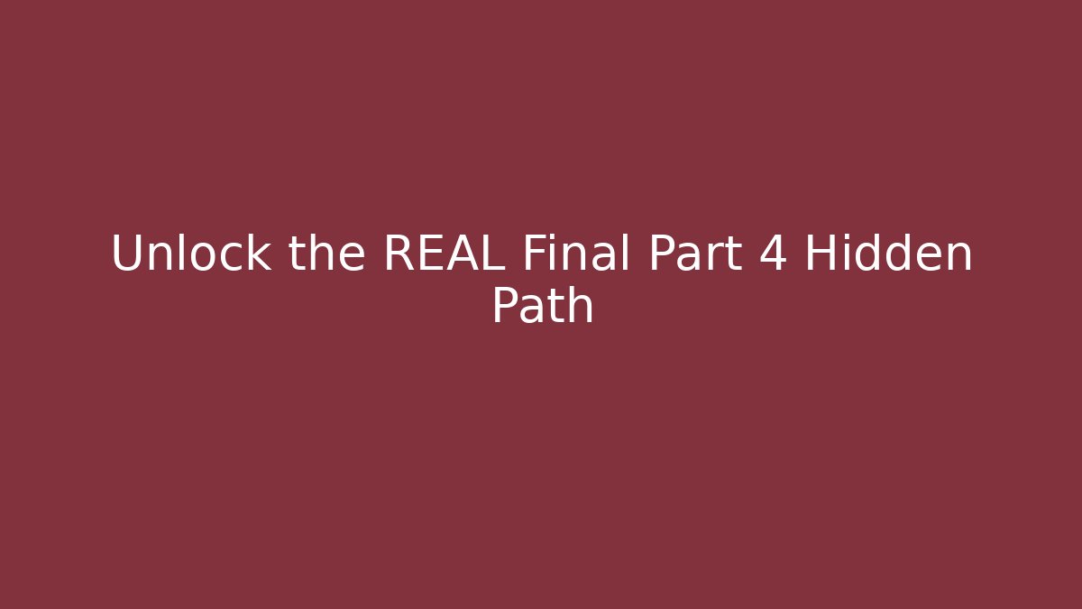 Unlock the REAL Final Part 4 Hidden Path