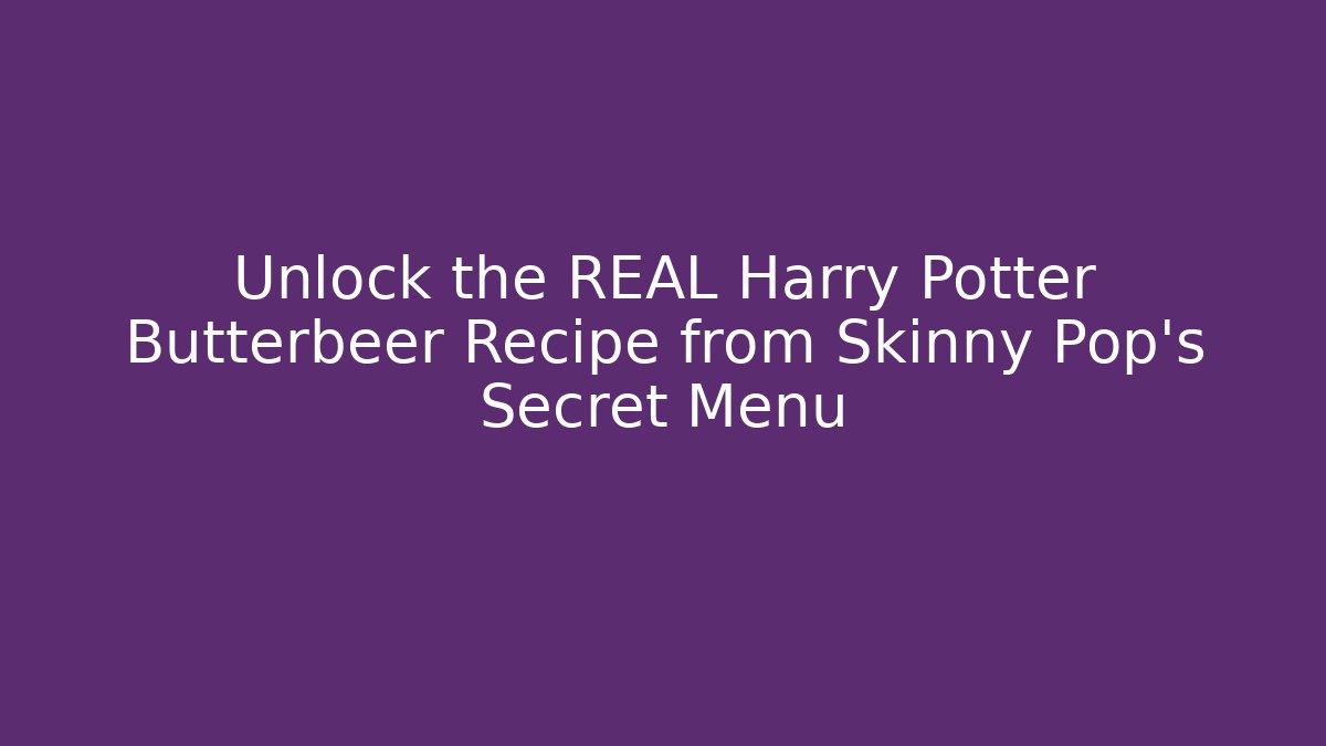 Unlock the REAL Harry Potter Butterbeer Recipe from Skinny Pop's Secret Menu