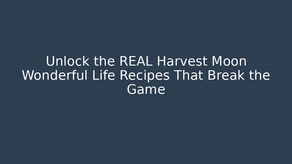 Unlock the REAL Harvest Moon Wonderful Life Recipes That Break the Game