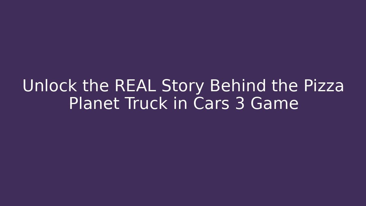 Unlock the REAL Story Behind the Pizza Planet Truck in Cars 3 Game