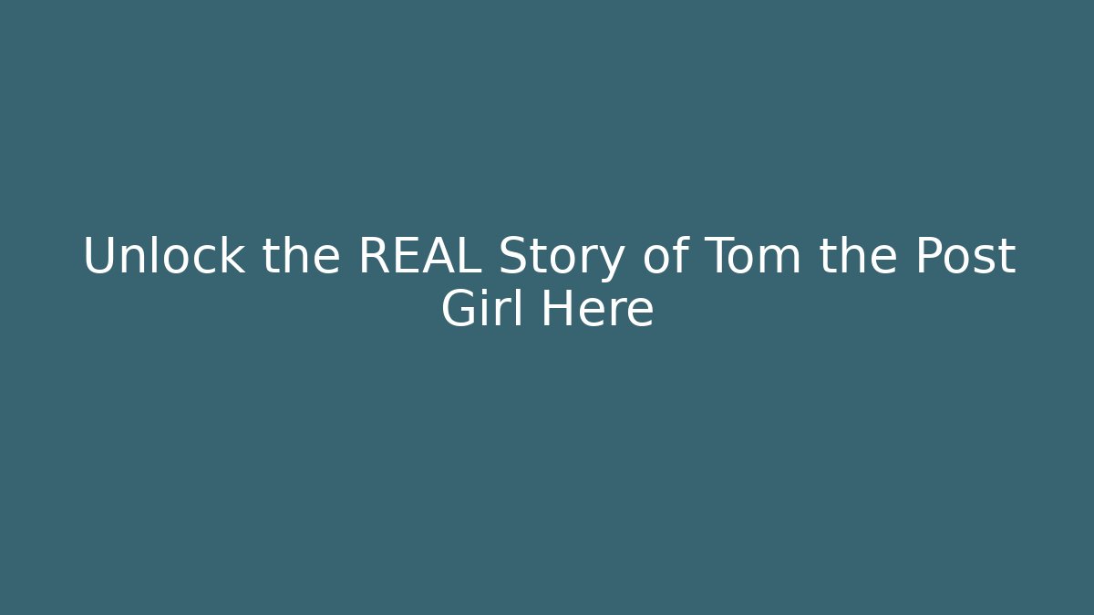 Unlock the REAL Story of Tom the Post Girl Here