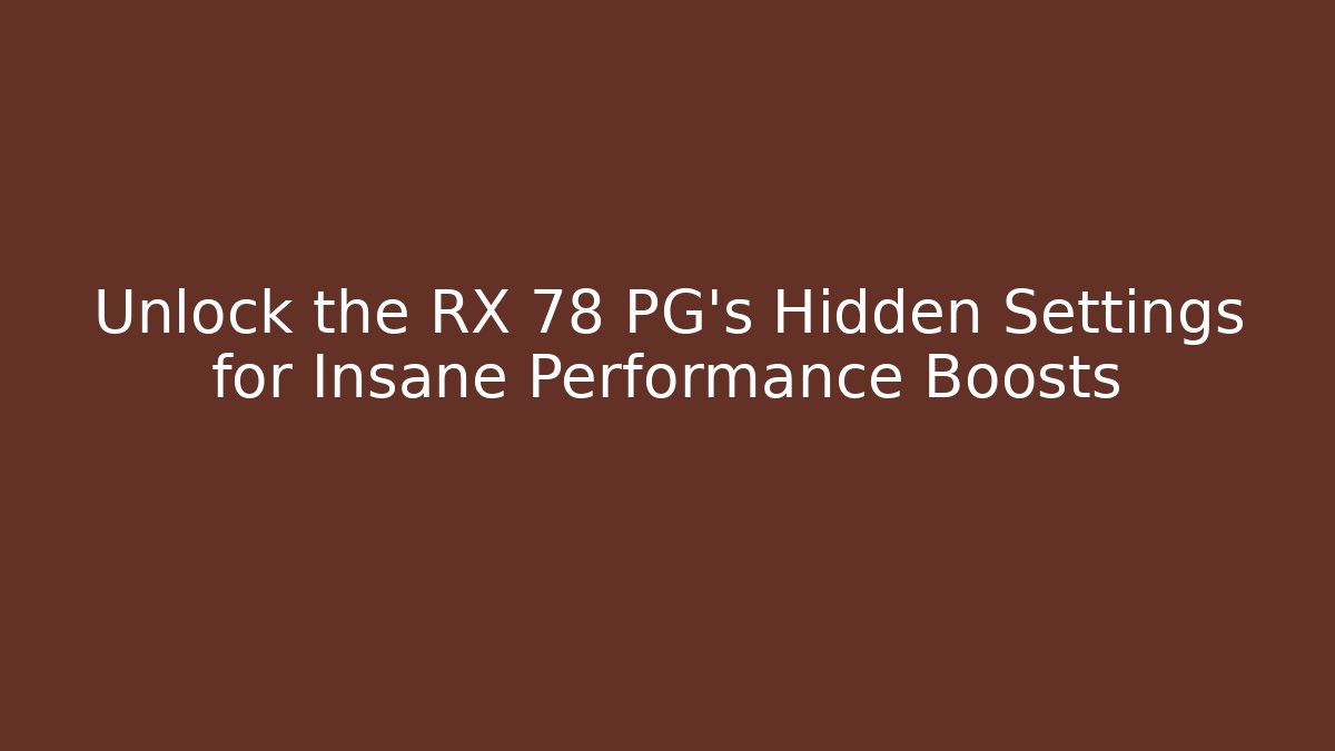 Unlock the RX 78 PG's Hidden Settings for Insane Performance Boosts
