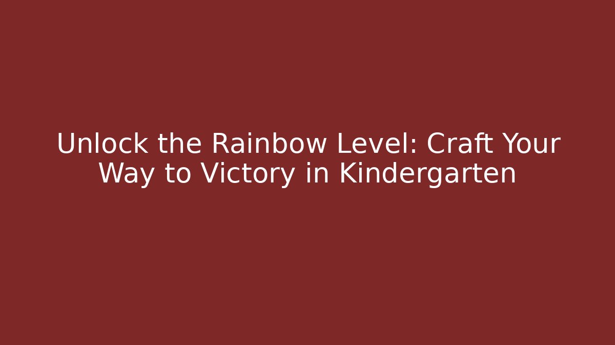 Unlock the Rainbow Level: Craft Your Way to Victory in Kindergarten