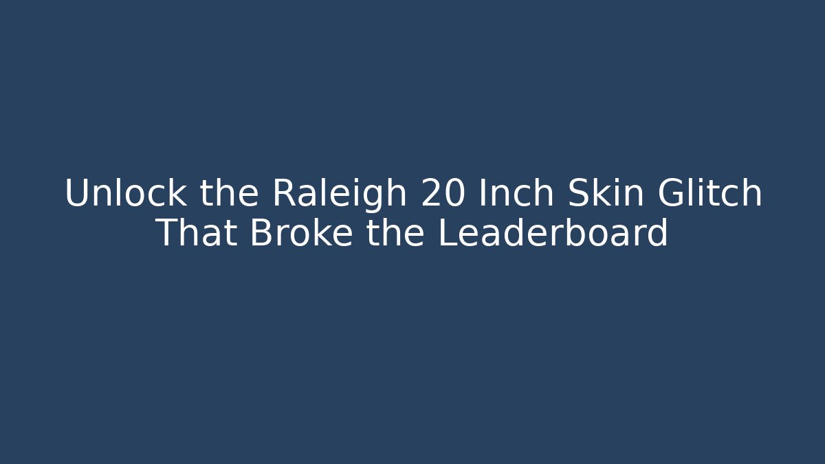 Unlock the Raleigh 20 Inch Skin Glitch That Broke the Leaderboard