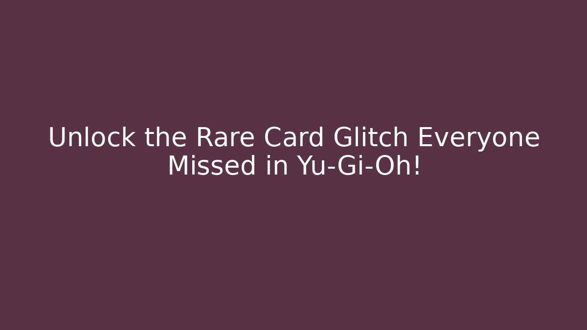 Unlock the Rare Card Glitch Everyone Missed in Yu-Gi-Oh!