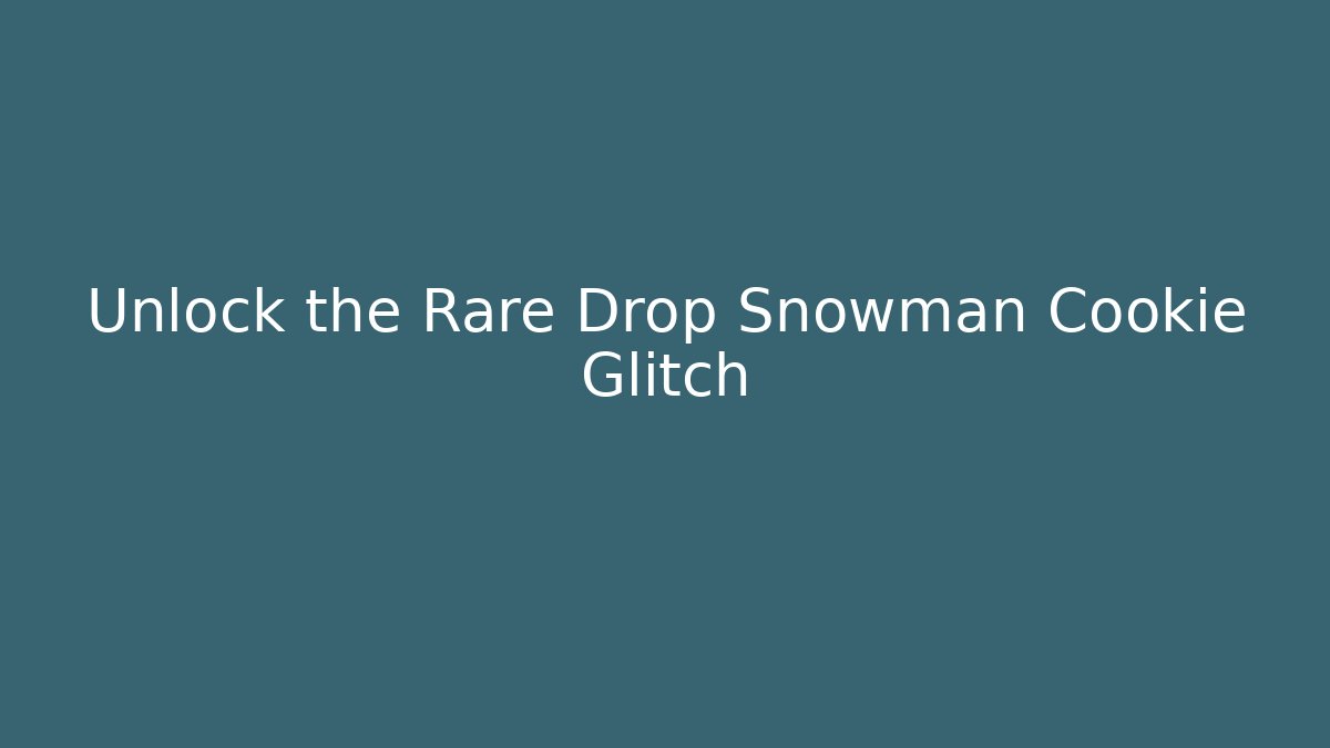 Unlock the Rare Drop Snowman Cookie Glitch