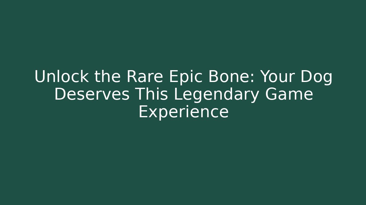 Unlock the Rare Epic Bone: Your Dog Deserves This Legendary Game Experience