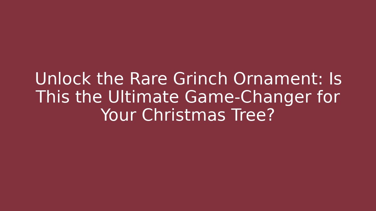 Unlock the Rare Grinch Ornament: Is This the Ultimate Game-Changer for Your Christmas Tree?