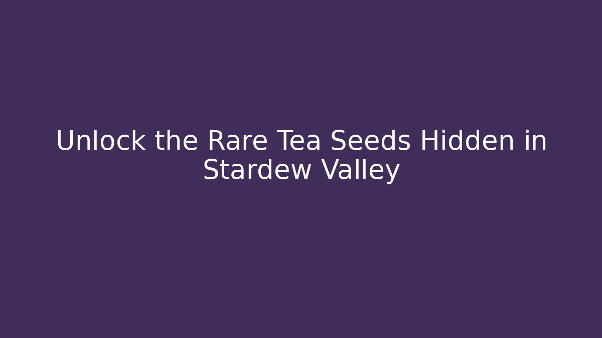 Unlock the Rare Tea Seeds Hidden in Stardew Valley