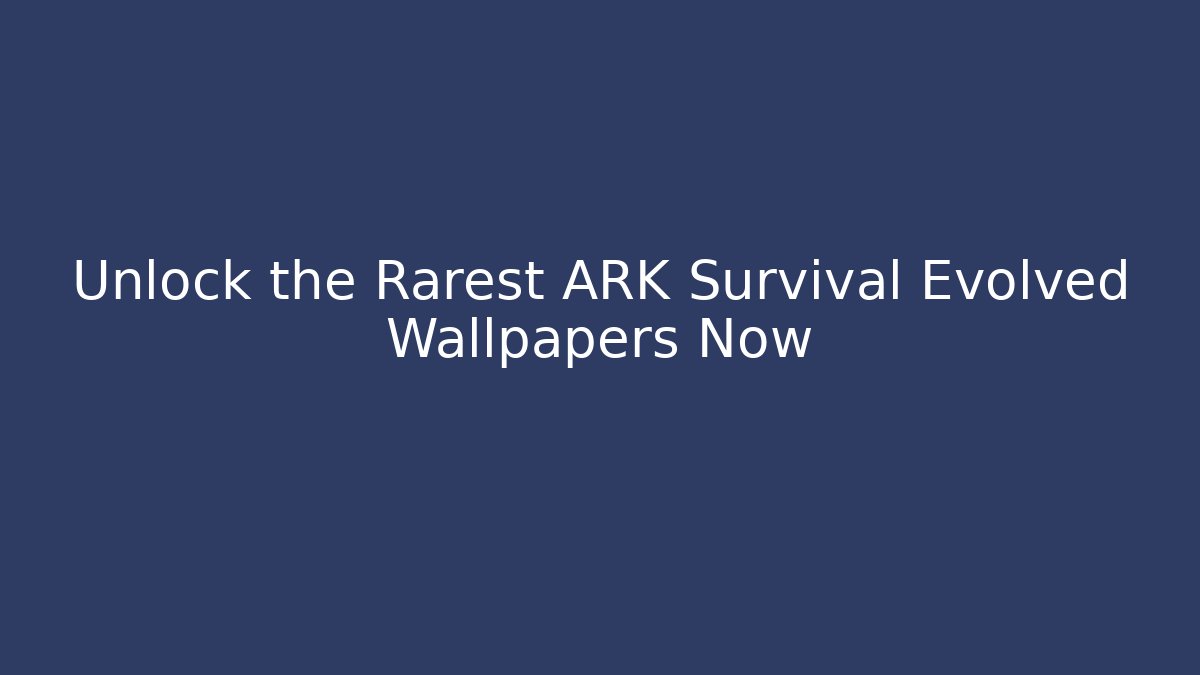 Unlock the Rarest ARK Survival Evolved Wallpapers Now
