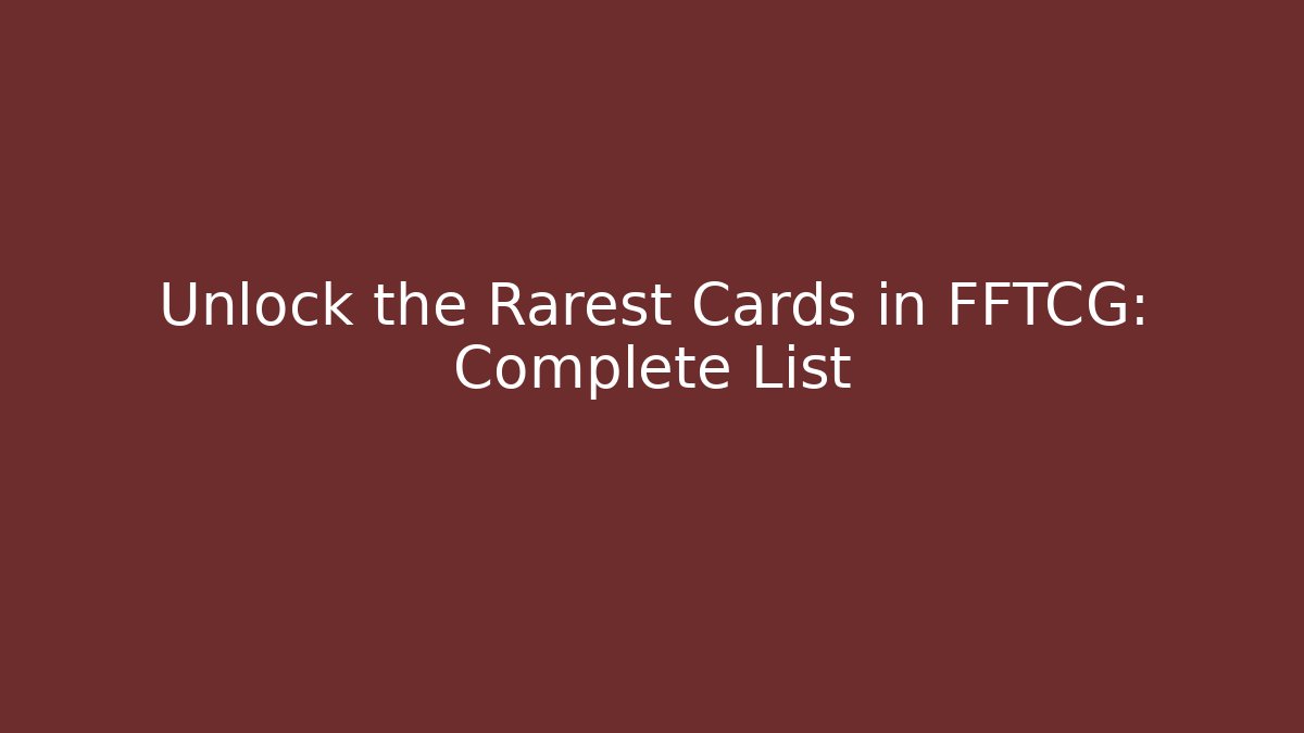 Unlock the Rarest Cards in FFTCG: Complete List
