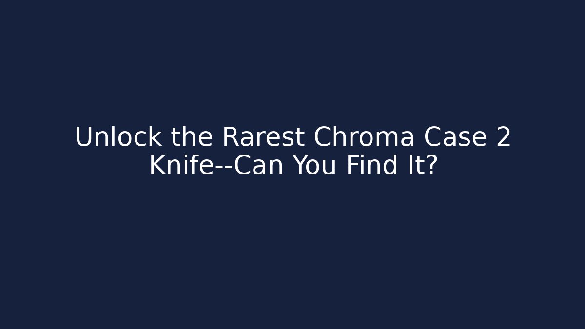Unlock the Rarest Chroma Case 2 Knife—Can You Find It?