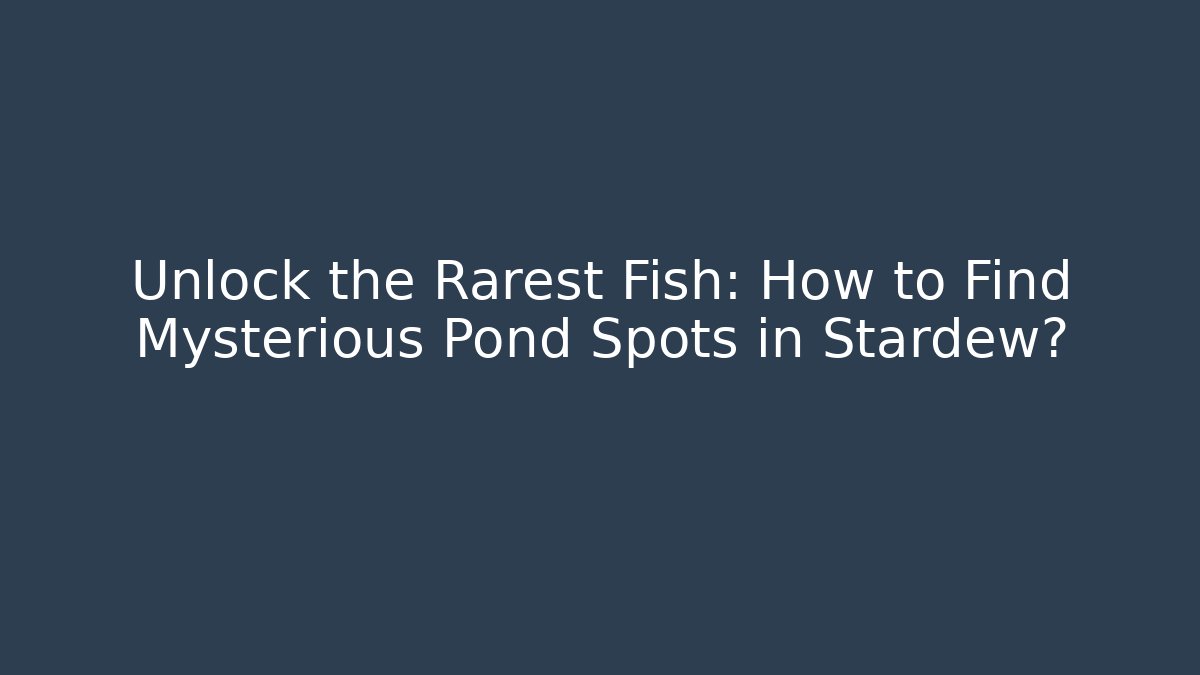 Unlock the Rarest Fish: How to Find Mysterious Pond Spots in Stardew?