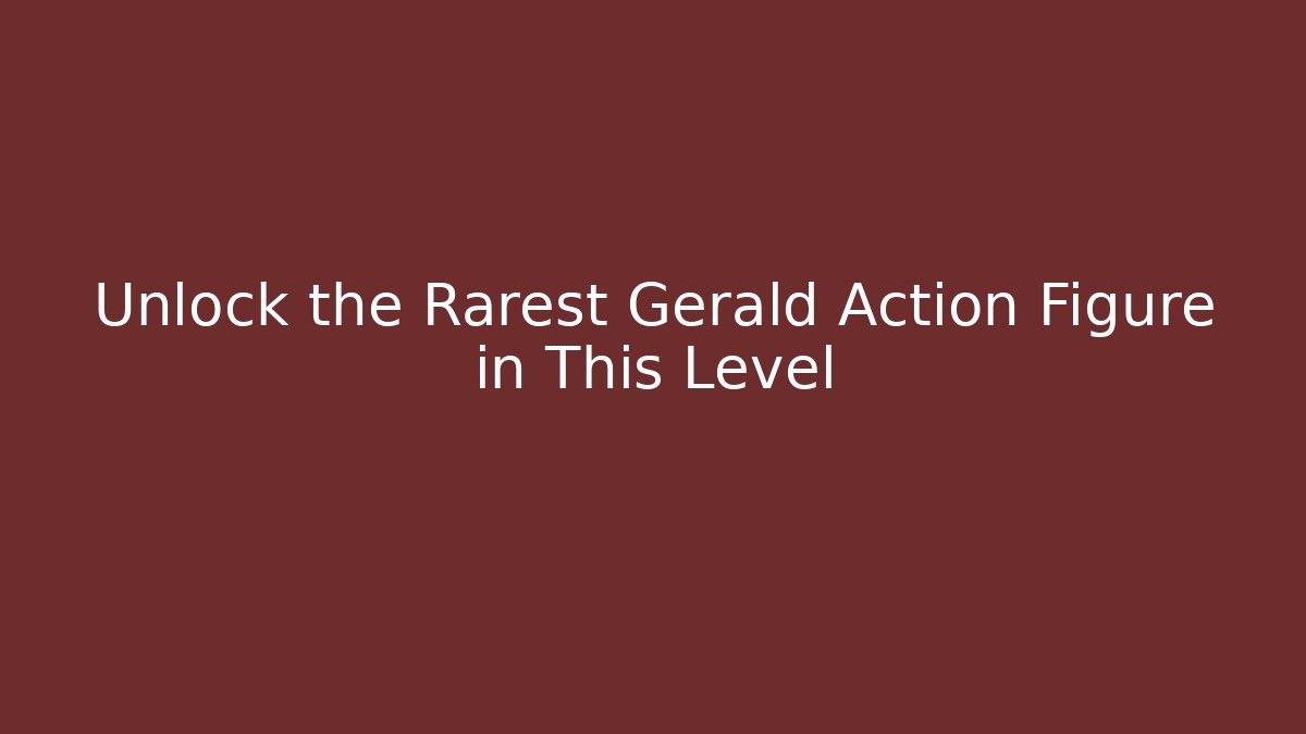 Unlock the Rarest Gerald Action Figure in This Level
