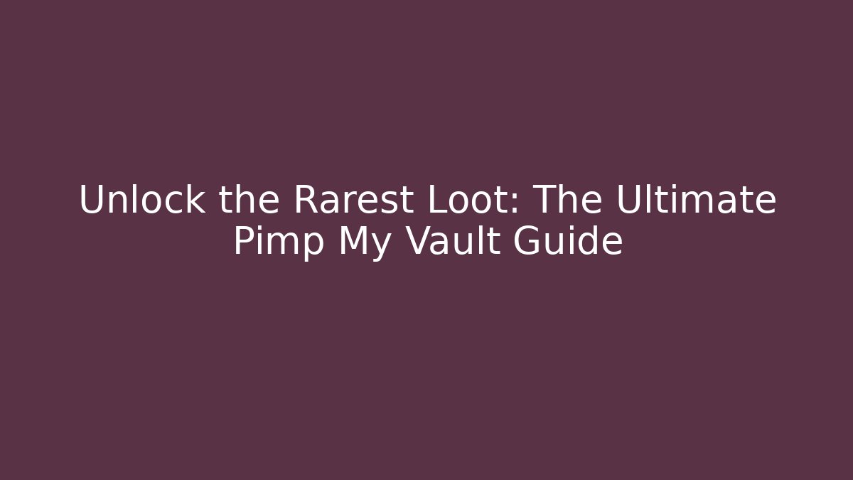 Unlock the Rarest Loot: The Ultimate Pimp My Vault Guide