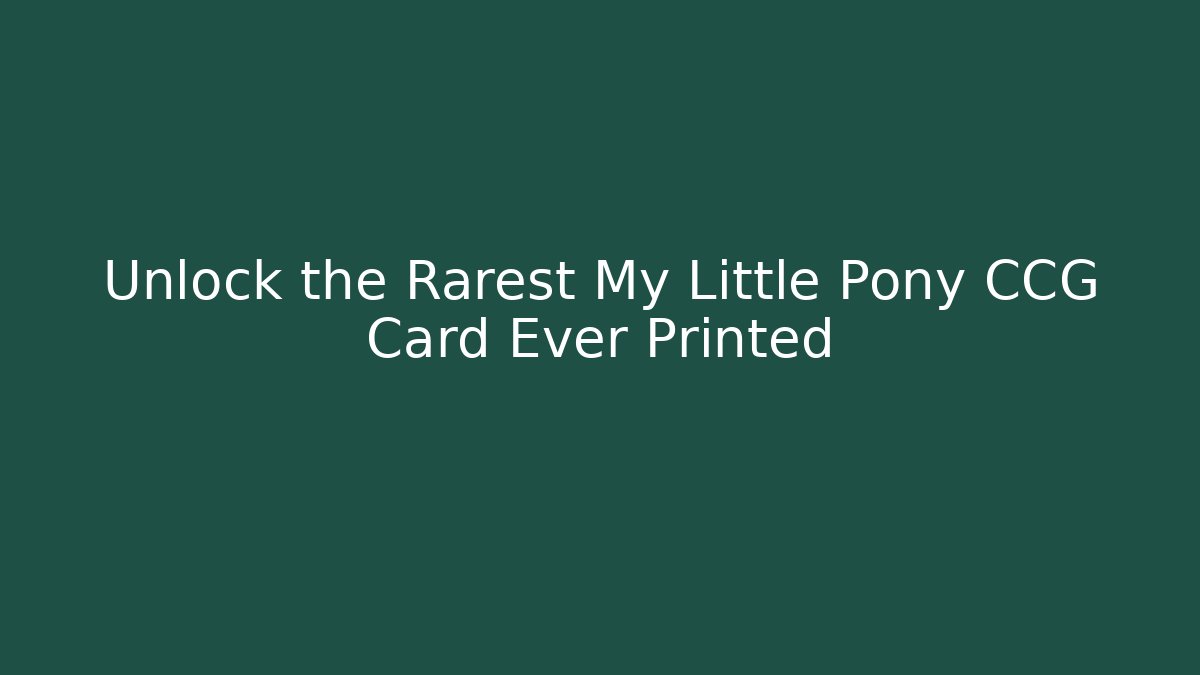 Unlock the Rarest My Little Pony CCG Card Ever Printed